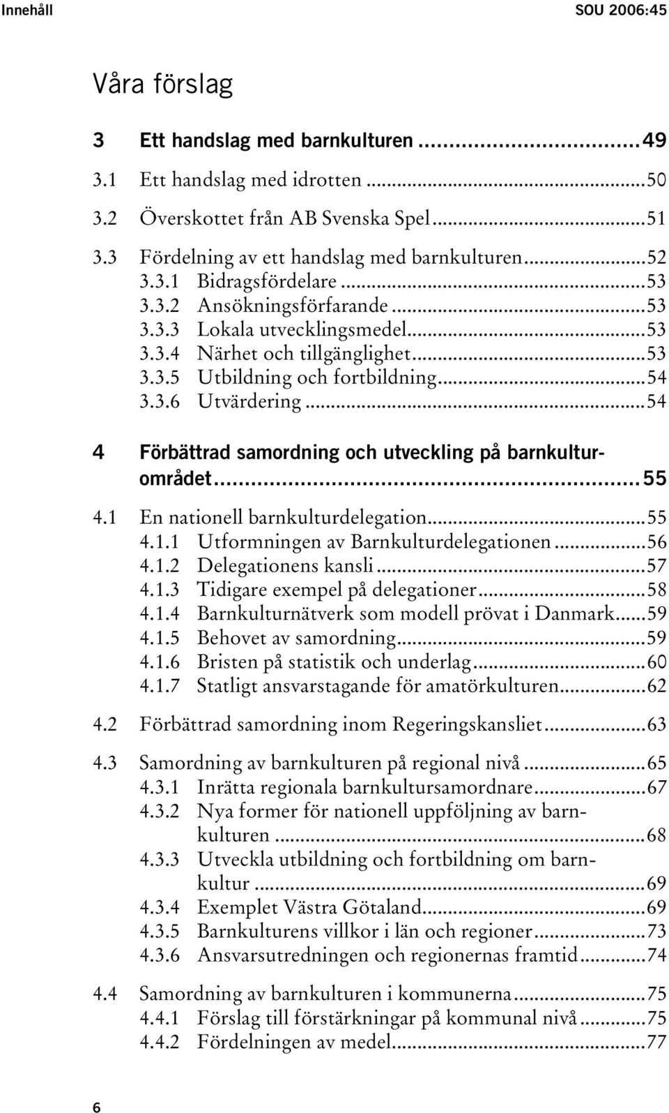 ..54 4 Förbättrad samordning och utveckling på barnkulturområdet...55 4.1 En nationell barnkulturdelegation...55 4.1.1 Utformningen av Barnkulturdelegationen...56 4.1.2 Delegationens kansli...57 4.1.3 Tidigare exempel på delegationer.