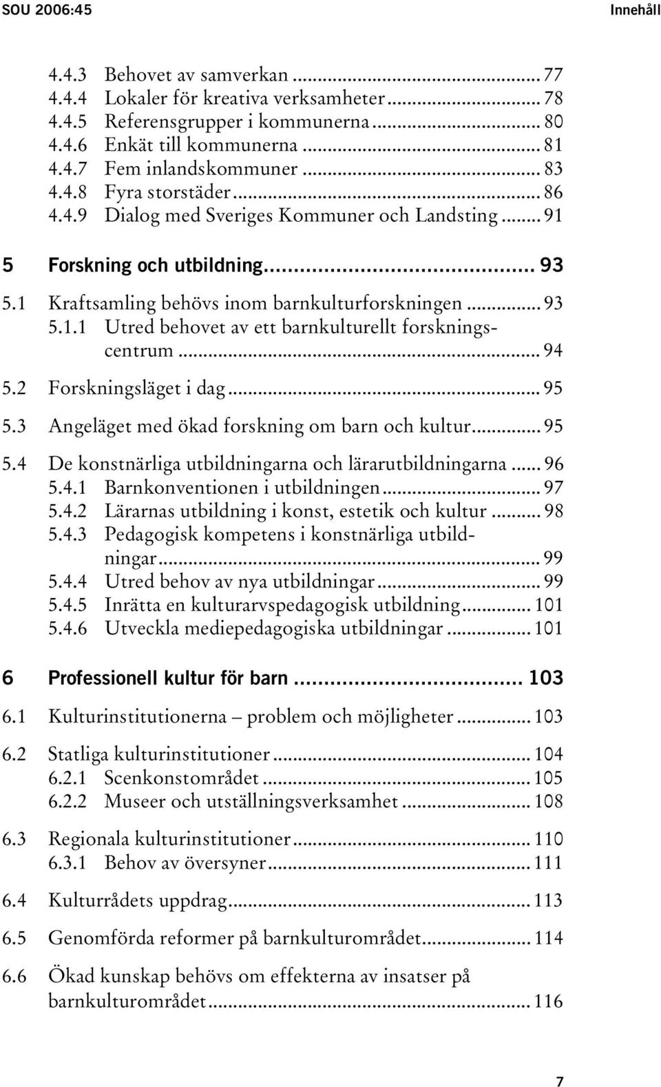 .. 94 5.2 Forskningsläget i dag... 95 5.3 Angeläget med ökad forskning om barn och kultur... 95 5.4 De konstnärliga utbildningarna och lärarutbildningarna... 96 5.4.1 Barnkonventionen i utbildningen.