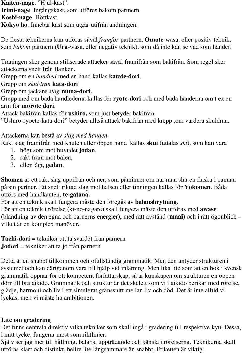 Träningen sker genom stiliserade attacker såväl framifrån som bakifrån. Som regel sker attackerna snett från flanken. Grepp om en handled med en hand kallas katate-dori.