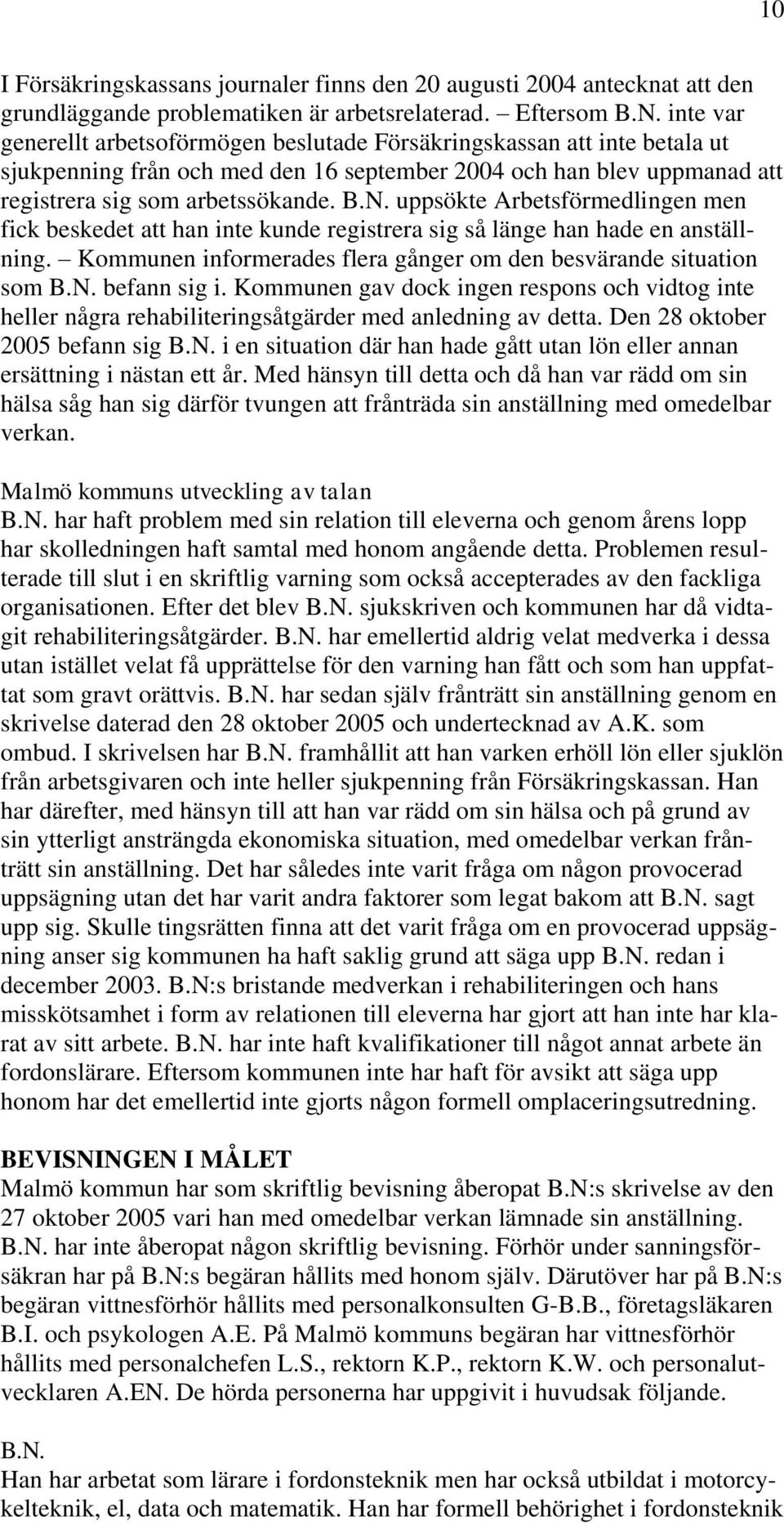 uppsökte Arbetsförmedlingen men fick beskedet att han inte kunde registrera sig så länge han hade en anställning. Kommunen informerades flera gånger om den besvärande situation som B.N. befann sig i.