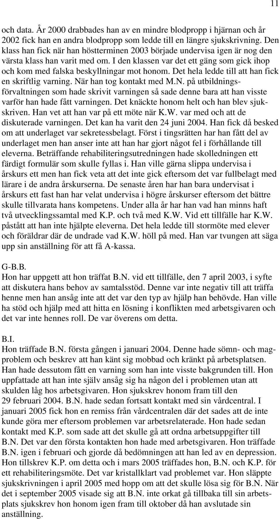 Det hela ledde till att han fick en skriftlig varning. När han tog kontakt med M.N. på utbildningsförvaltningen som hade skrivit varningen så sade denne bara att han visste varför han hade fått varningen.