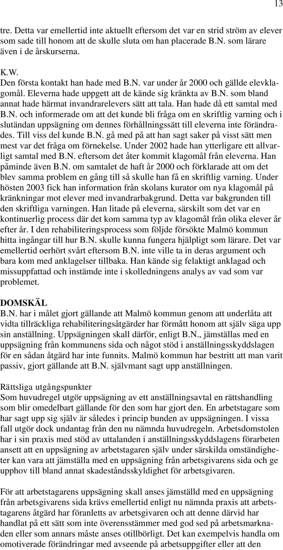 Han hade då ett samtal med B.N. och informerade om att det kunde bli fråga om en skriftlig varning och i slutändan uppsägning om dennes förhållningssätt till eleverna inte förändrades.