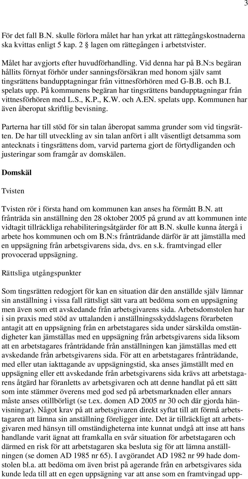 På kommunens begäran har tingsrättens bandupptagningar från vittnesförhören med L.S., K.P., K.W. och A.EN. spelats upp. Kommunen har även åberopat skriftlig bevisning.