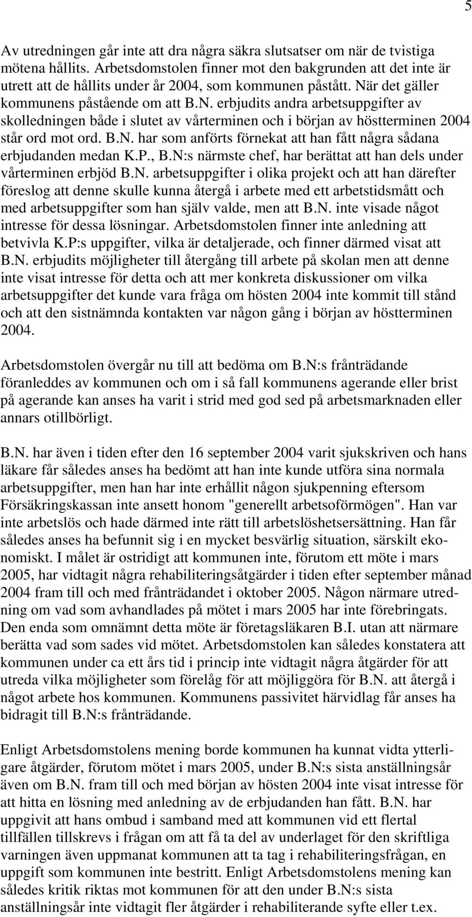 r det gäller kommunens påstående om att B.N. erbjudits andra arbetsuppgifter av skolledningen både i slutet av vårterminen och i början av höstterminen 2004 står ord mot ord. B.N. har som anförts förnekat att han fått några sådana erbjudanden medan K.