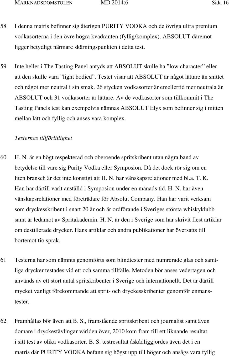 Testet visar att ABSOLUT är något lättare än snittet och något mer neutral i sin smak. 26 stycken vodkasorter är emellertid mer neutrala än ABSOLUT och 31 vodkasorter är lättare.