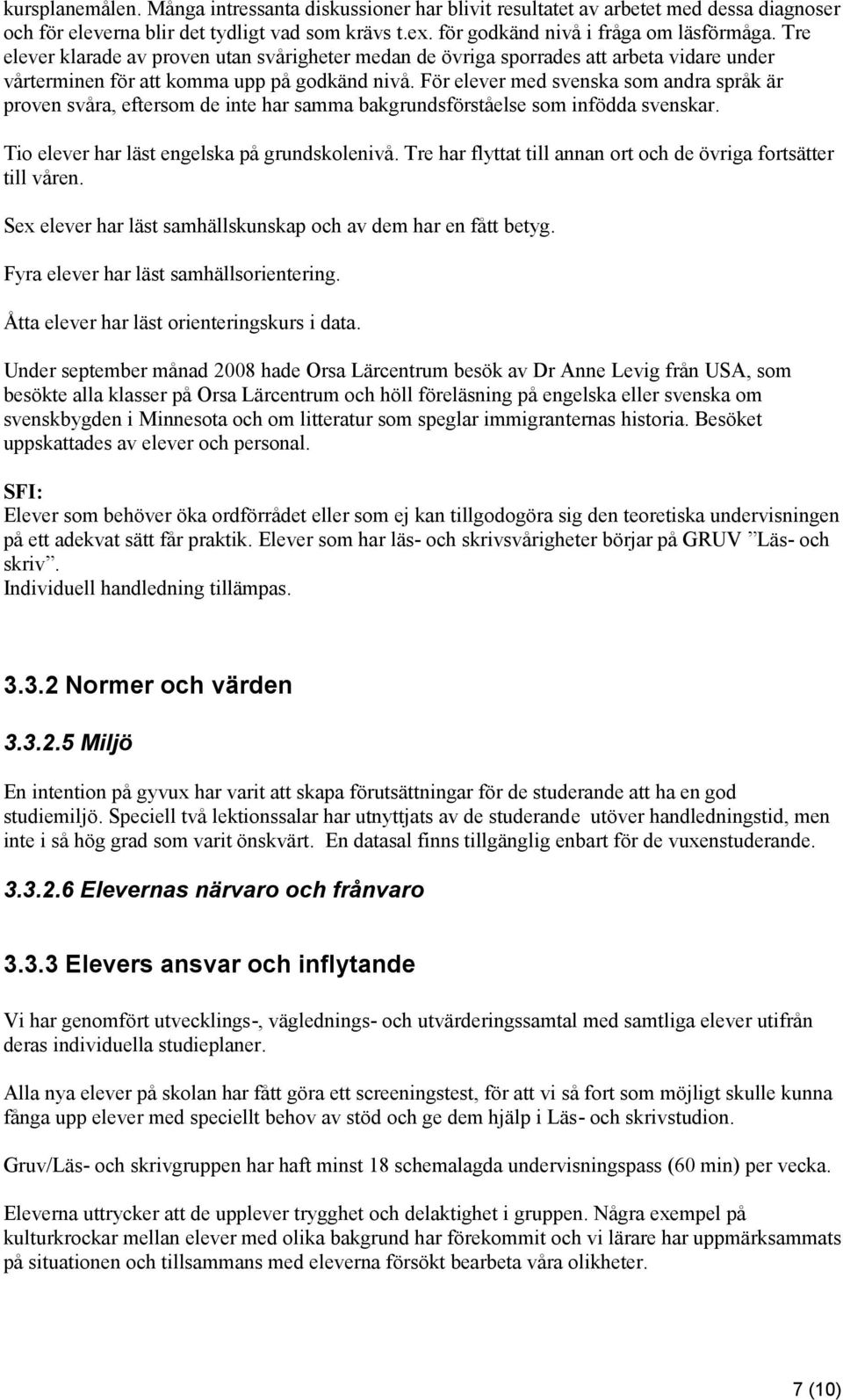 För elever med svenska som andra språk är proven svåra, eftersom de inte har samma bakgrundsförståelse som infödda svenskar. Tio elever har läst engelska på grundskolenivå.