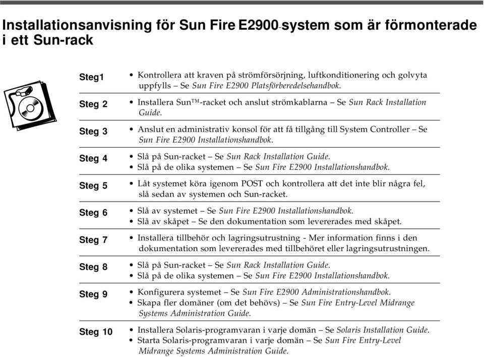 Anslut en administrativ konsol för att få tillgång till System Controller Se Sun Fire E2900 Installationshandbok. Slå på Sun-racket Se Sun Rack Installation Guide.