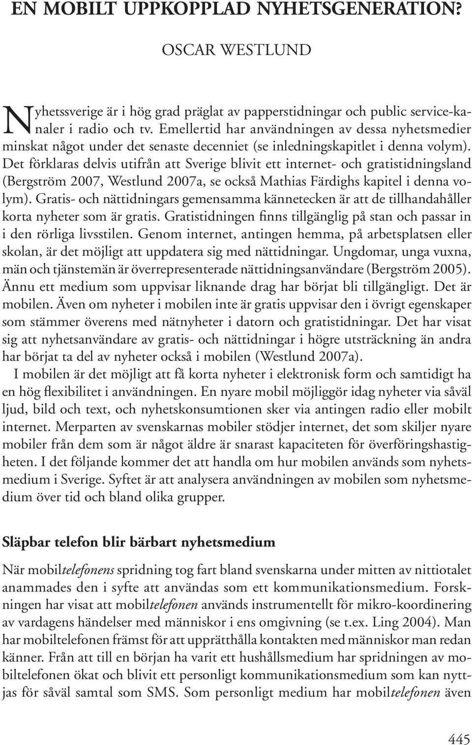 Det förklaras delvis utifrån att Sverige blivit ett internet- och gratistidningsland (Bergström 2007, Westlund 2007a, se också Mathias Färdighs kapitel i denna volym).