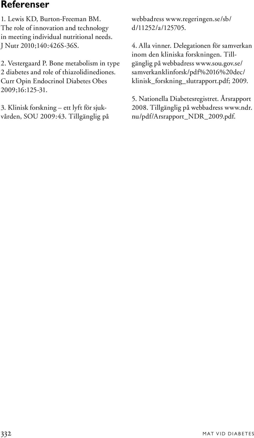 Tillgänglig på webbadress www.regeringen.se/sb/ d/11252/a/125705. 4. Alla vinner. Delegationen för samverkan inom den kliniska forskningen. Tillgänglig på webbadress www.sou.gov.