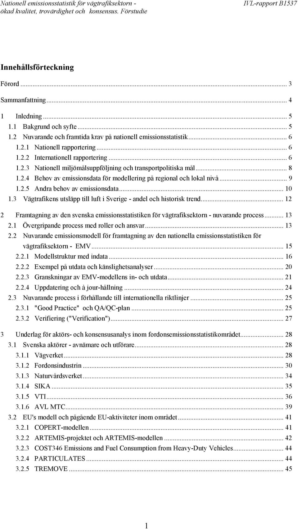 ..10 1.3 Vägtrafikens utsläpp till luft i Sverige - andel och historisk trend... 12 2 Framtagning av den svenska emissionsstatistiken för vägtrafiksektorn - nuvarande process... 13 2.