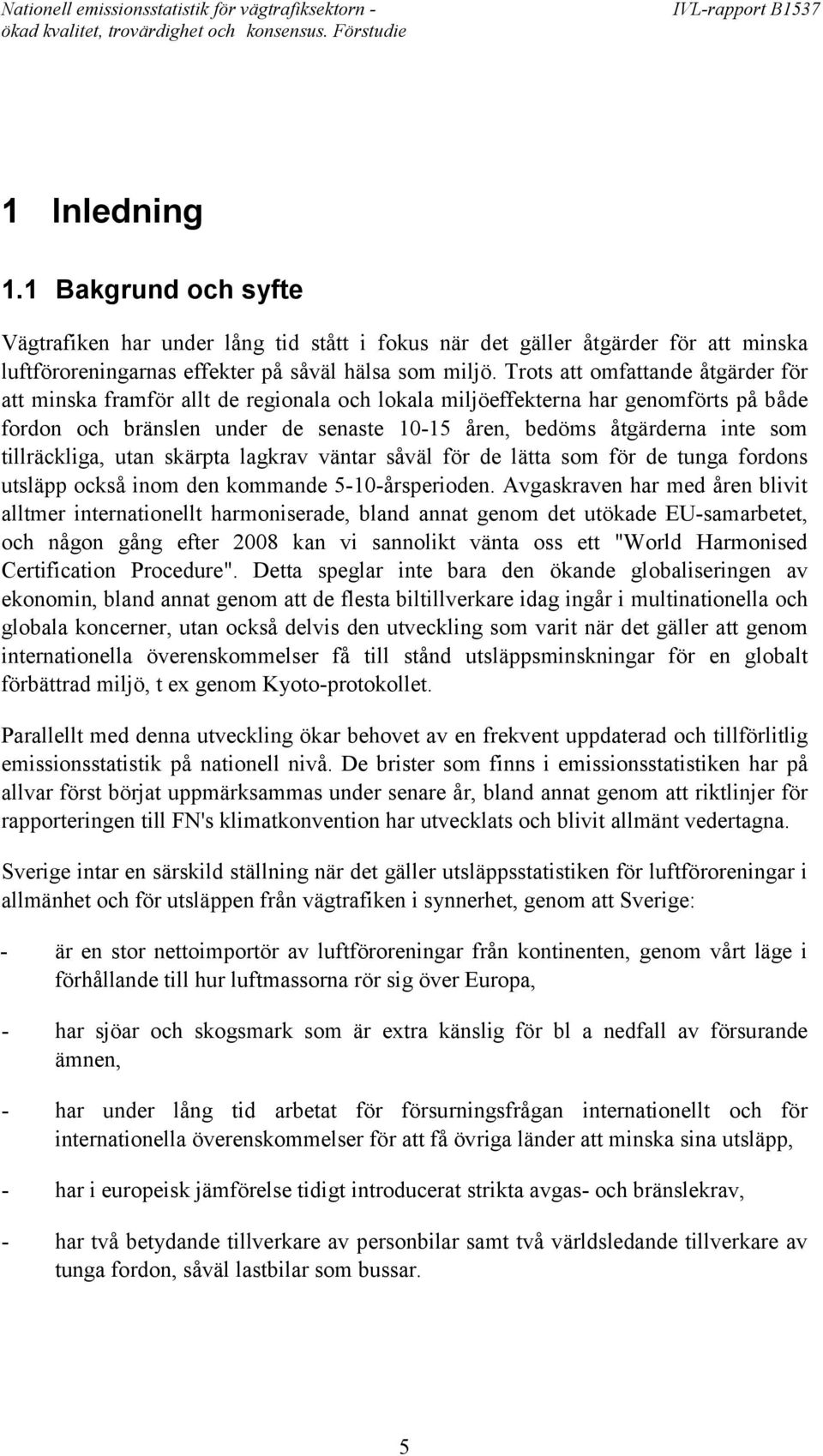 tillräckliga, utan skärpta lagkrav väntar såväl för de lätta som för de tunga fordons utsläpp också inom den kommande 5-10-årsperioden.