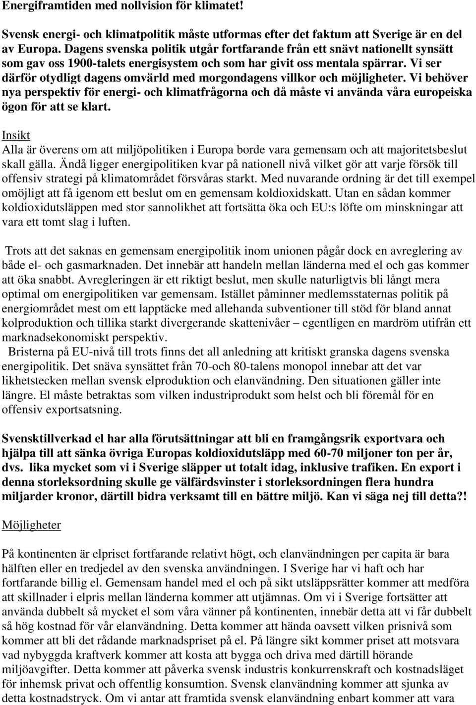 Vi ser därför otydligt dagens omvärld med morgondagens villkor och möjligheter. Vi behöver nya perspektiv för energi- och klimatfrågorna och då måste vi använda våra europeiska ögon för att se klart.