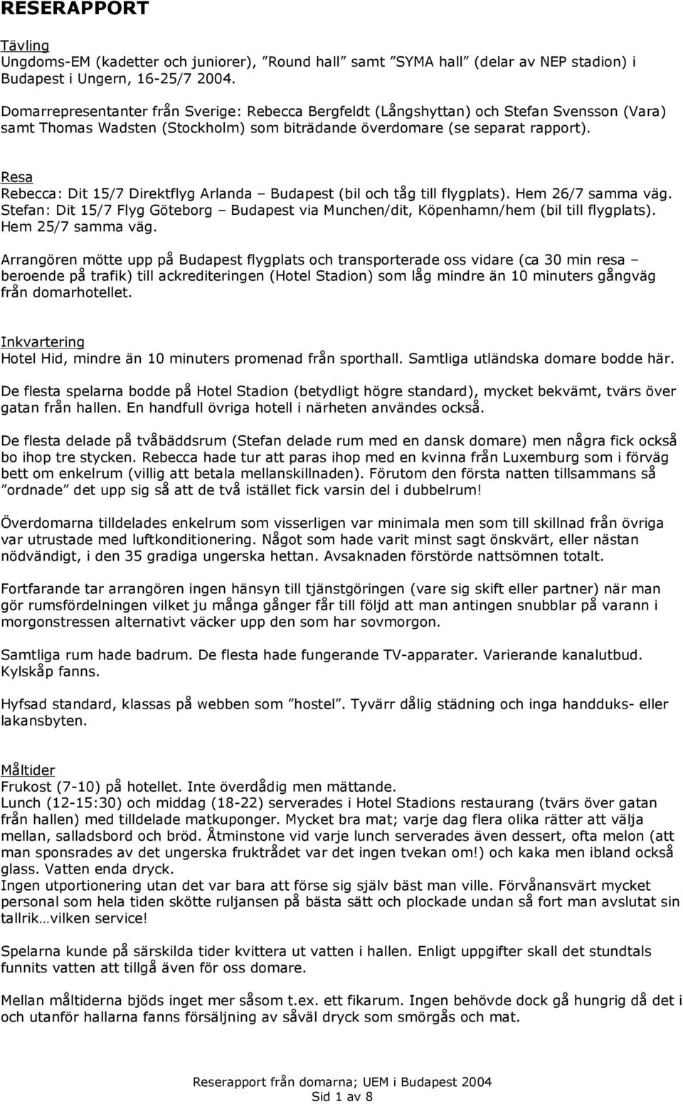 Resa Rebecca: Dit 15/7 Direktflyg Arlanda Budapest (bil och tåg till flygplats). Hem 26/7 samma väg. Stefan: Dit 15/7 Flyg Göteborg Budapest via Munchen/dit, Köpenhamn/hem (bil till flygplats).