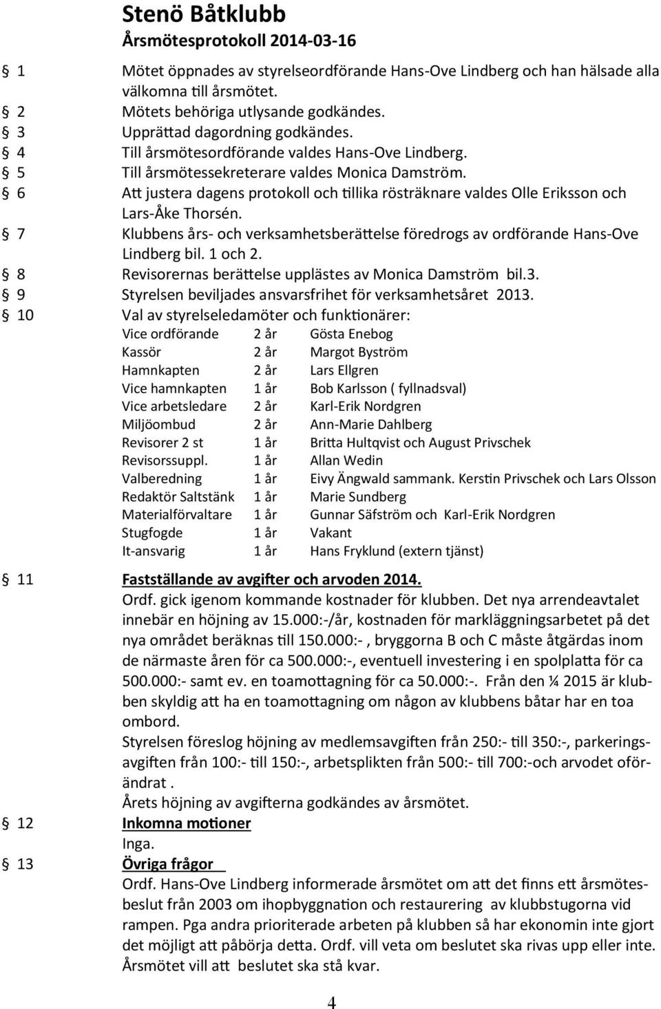 6 A% justera dagens protokoll och "llika rösträknare valdes Olle Eriksson och Lars-Åke Thorsén. 7 Klubbens års- och verksamhetsberä%else föredrogs av ordförande Hans-Ove Lindberg bil. 1 och 2.