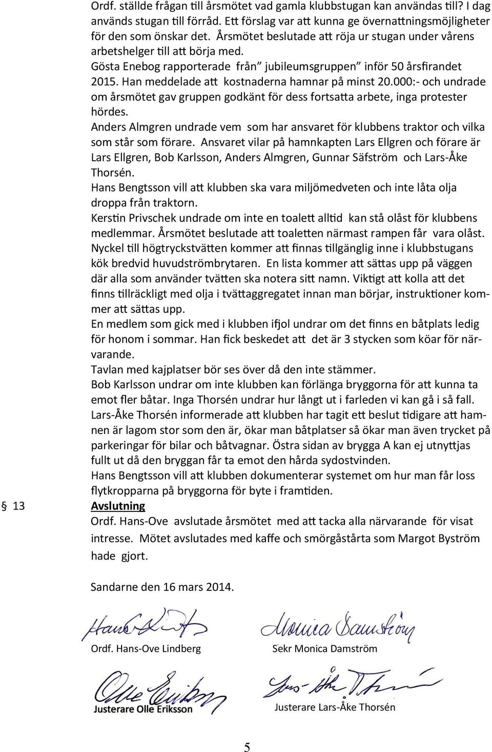 Han meddelade a% kostnaderna hamnar på minst 20.000:- och undrade om årsmötet gav gruppen godkänt för dess fortsa%a arbete, inga protester hördes.