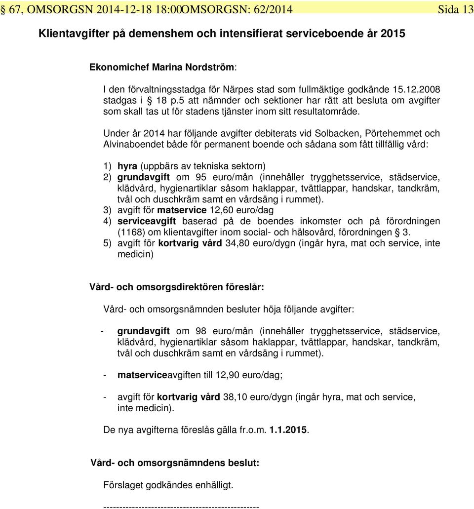 Under år 2014 har följande avgifter debiterats vid Solbacken, Pörtehemmet och Alvinaboendet både för permanent boende och sådana som fått tillfällig vård: 1) hyra (uppbärs av tekniska sektorn) 2)