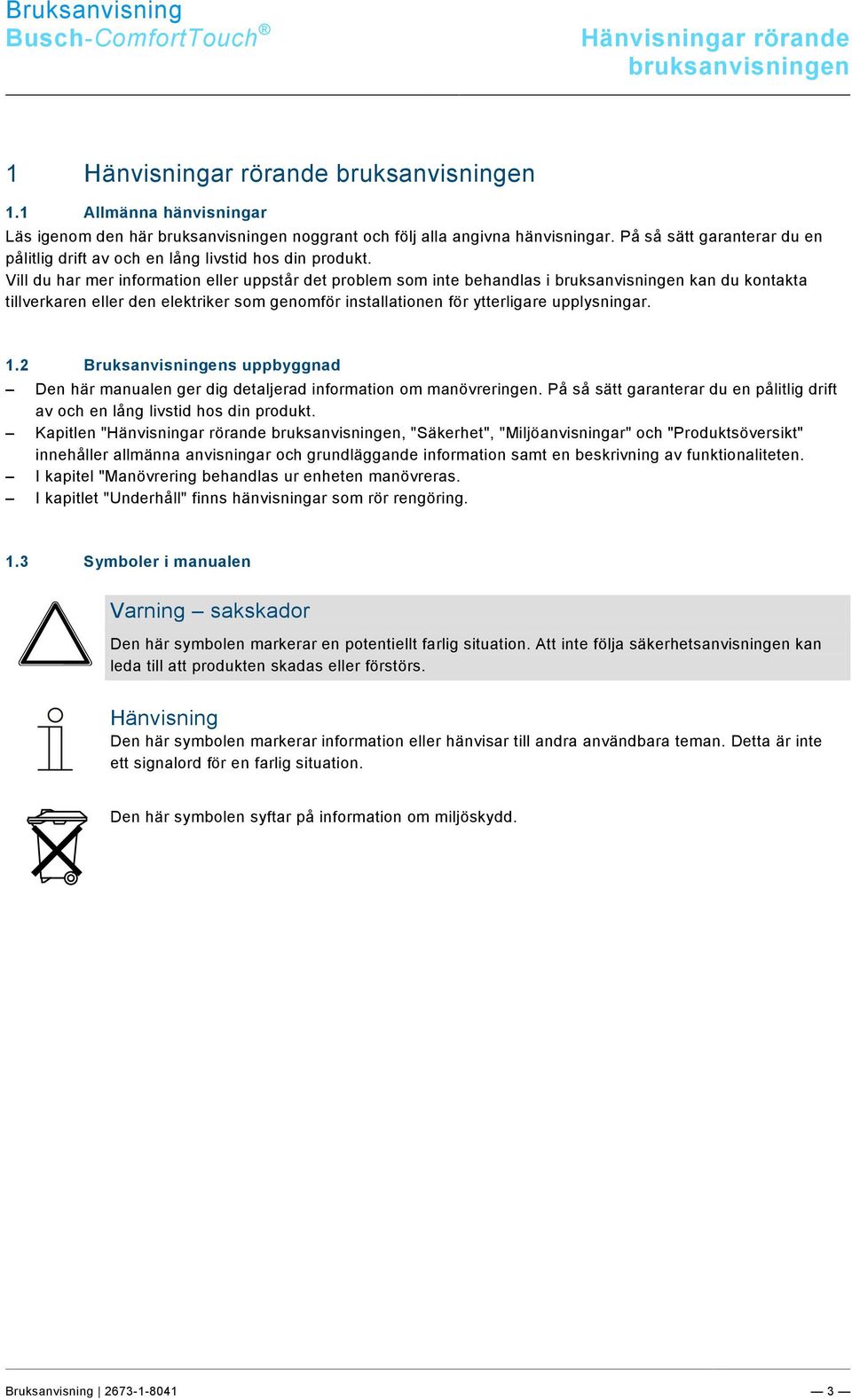 Vill du har mer information eller uppstår det problem som inte behandlas i bruksanvisningen kan du kontakta tillverkaren eller den elektriker som genomför installationen för ytterligare upplysningar.