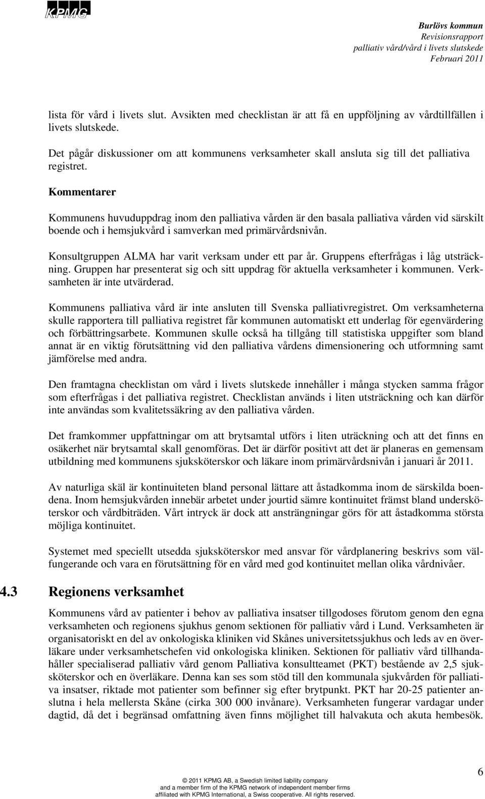 Kommentarer Kommunens huvuduppdrag inom den palliativa vården är den basala palliativa vården vid särskilt boende och i hemsjukvård i samverkan med primärvårdsnivån.