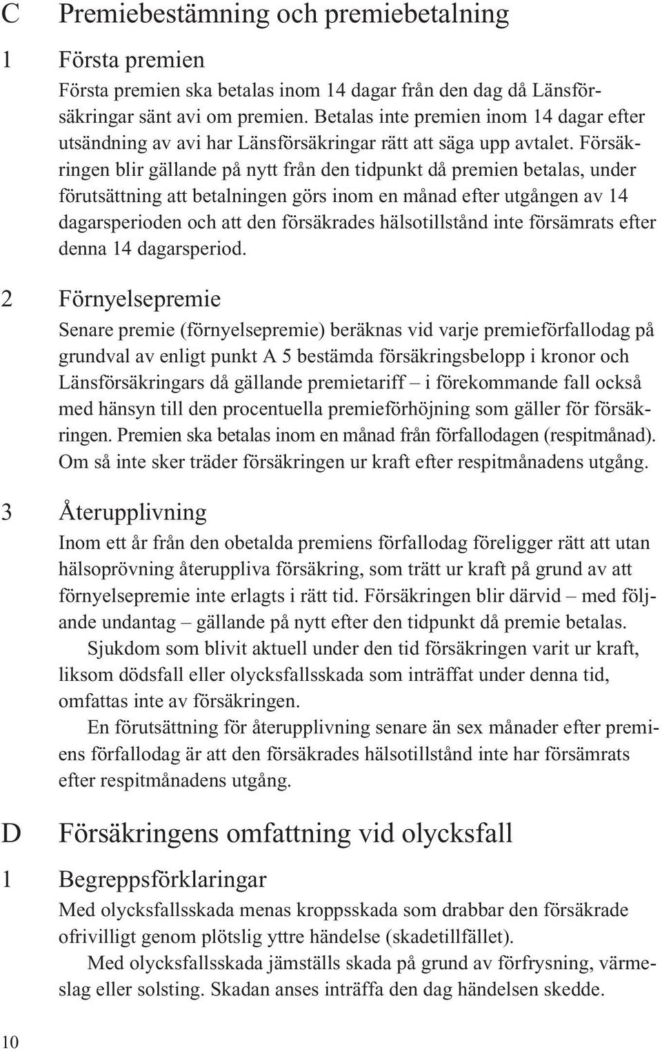 Försäkringen blir gällande på nytt från den tidpunkt då premien betalas, under förutsättning att betalningen görs inom en månad efter utgången av 14 dagarsperioden och att den försäkrades