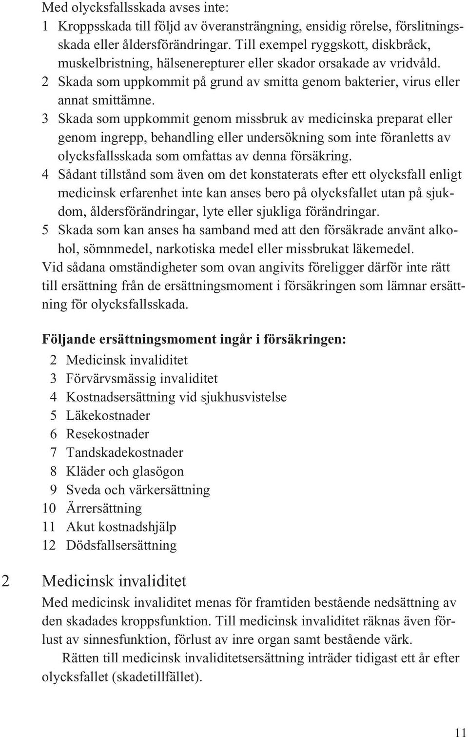 3 Skada som uppkommit genom missbruk av medicinska preparat eller genom ingrepp, behandling eller undersökning som inte föranletts av olycksfallsskada som omfattas av denna försäkring.