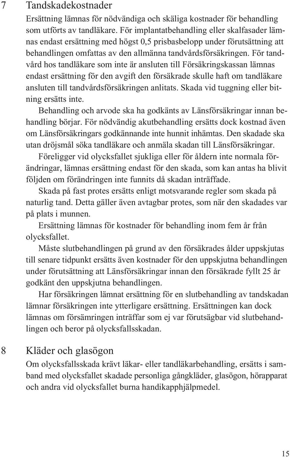 För tandvård hos tandläkare som inte är ansluten till Försäkringskassan lämnas endast ersättning för den avgift den försäkrade skulle haft om tandläkare ansluten till tandvårdsförsäkringen anlitats.