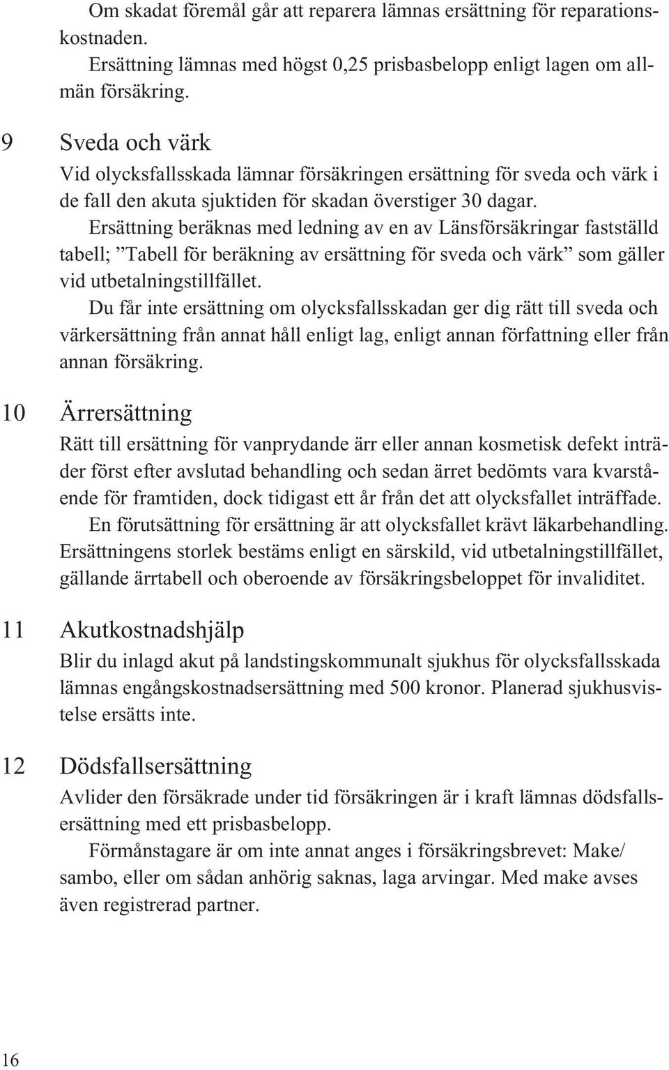 Ersättning beräknas med ledning av en av Länsförsäkringar fastställd tabell; Tabell för beräkning av ersättning för sveda och värk som gäller vid utbetalningstillfället.