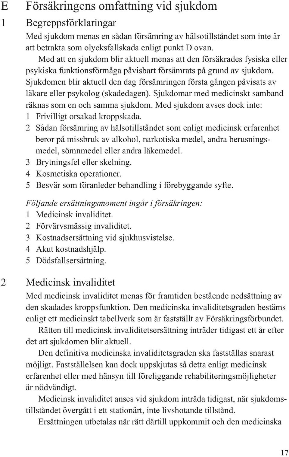 Sjukdomen blir aktuell den dag försämringen första gången påvisats av läkare eller psykolog (skadedagen). Sjukdomar med medicinskt samband räknas som en och samma sjukdom.