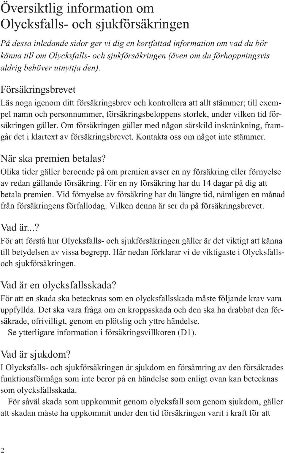 Försäkringsbrevet Läs noga igenom ditt försäkringsbrev och kontrollera att allt stämmer; till exempel namn och personnummer, försäkringsbeloppens storlek, under vilken tid försäkringen gäller.