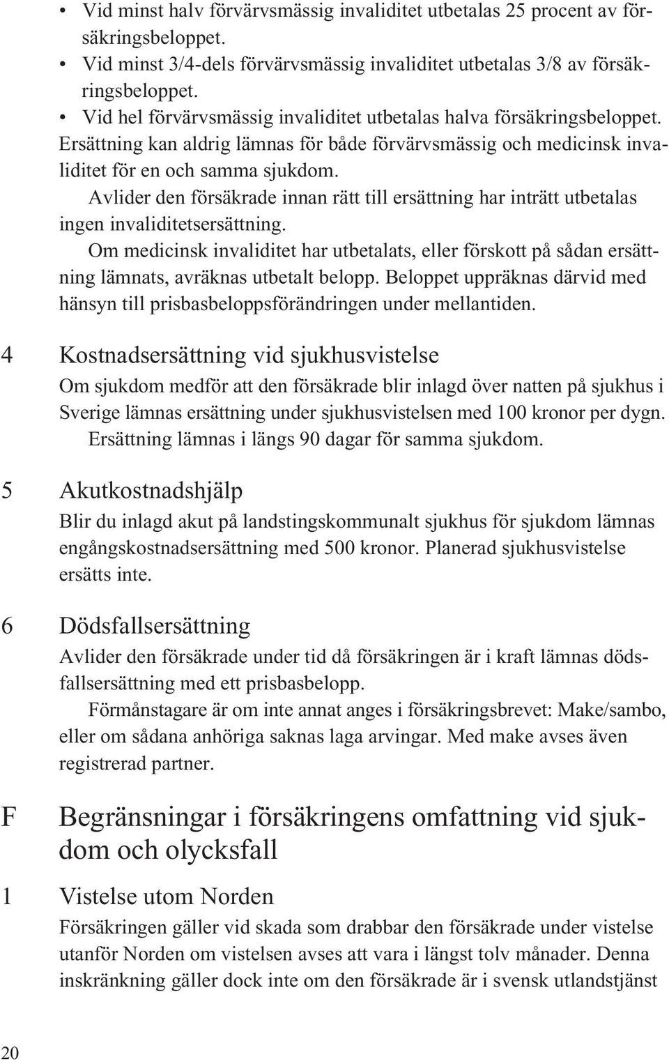 Avlider den försäkrade innan rätt till ersättning har inträtt utbetalas ingen invaliditetsersättning.