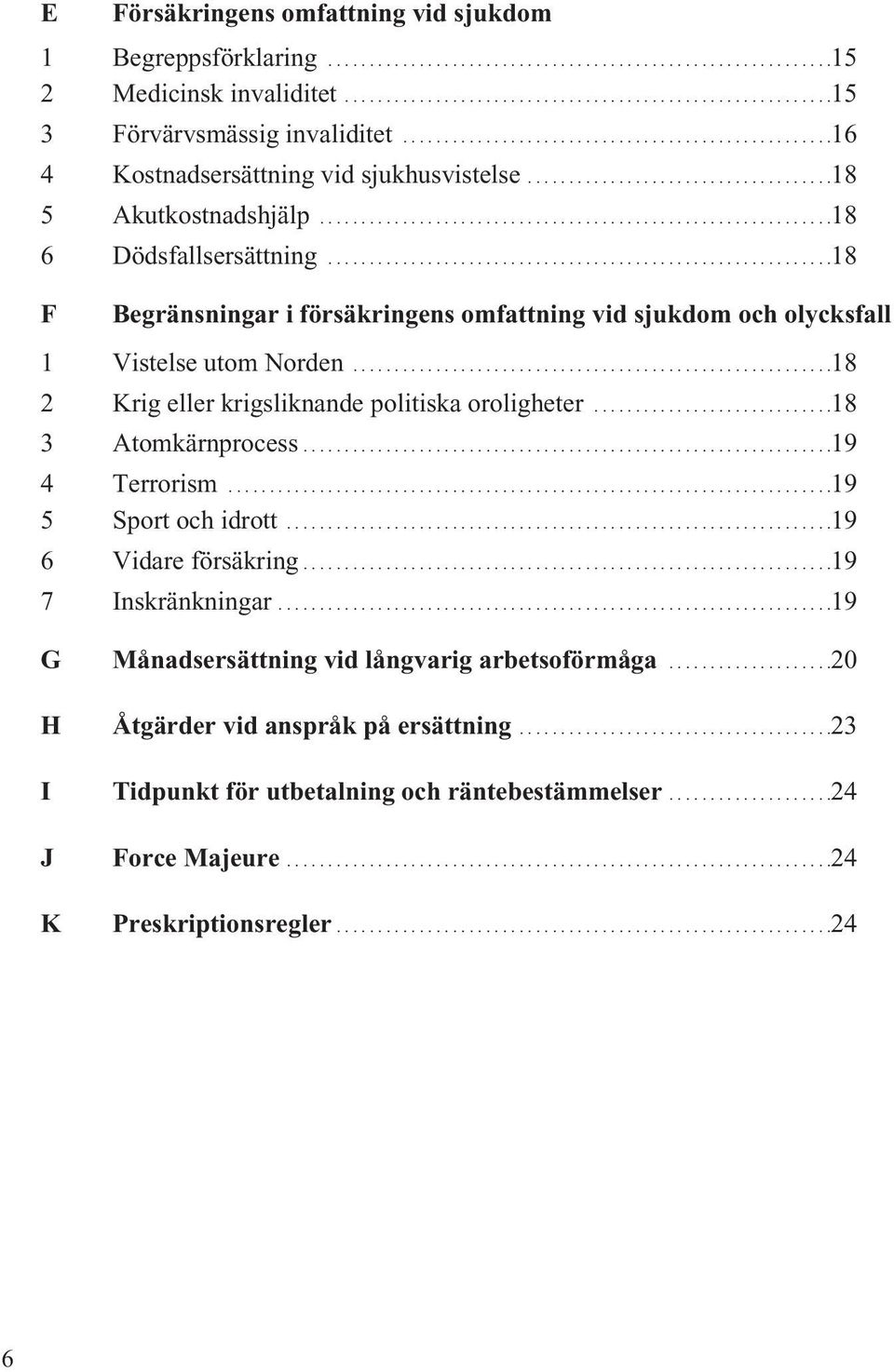 ............................................................18 F Begränsningar i försäkringens omfattning vid sjukdom och olycksfall 1 Vistelse utom Norden.