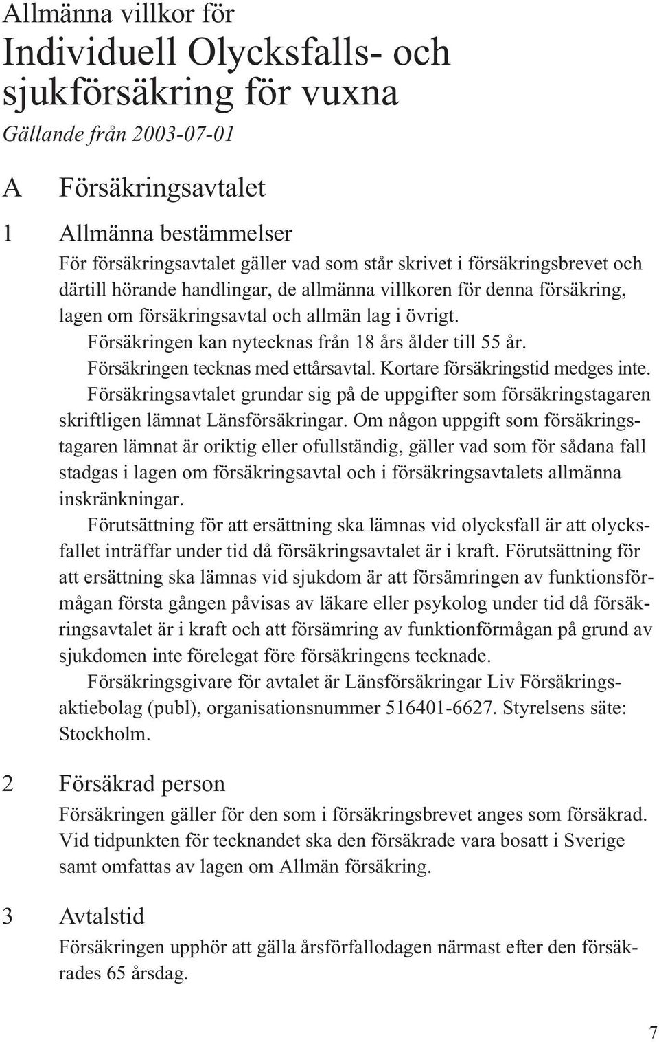 Försäkringen kan nytecknas från 18 års ålder till 55 år. Försäkringen tecknas med ettårsavtal. Kortare försäkringstid medges inte.