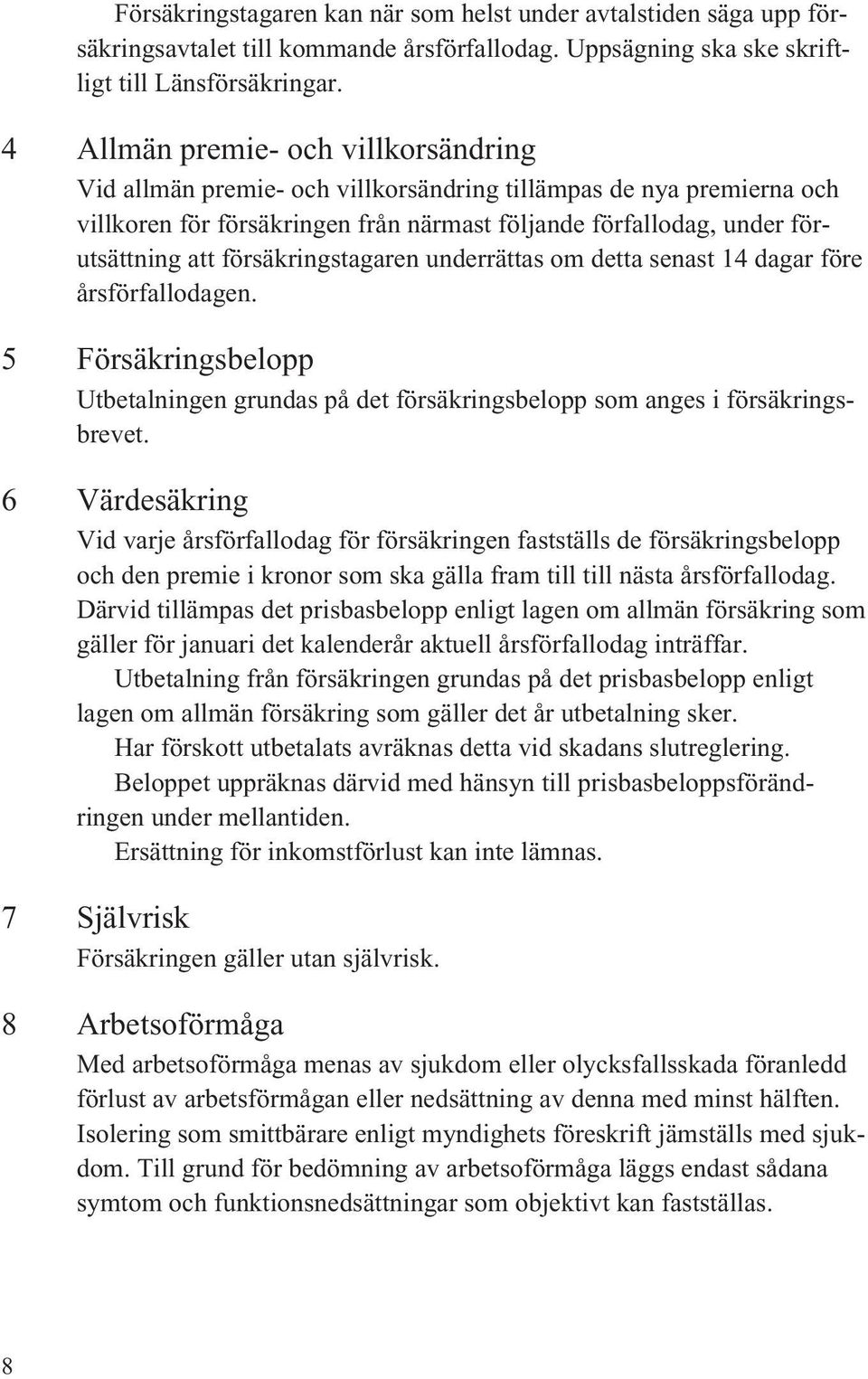 försäkringstagaren underrättas om detta senast 14 dagar före årsförfallodagen. 5 Försäkringsbelopp Utbetalningen grundas på det försäkringsbelopp som anges i försäkringsbrevet.