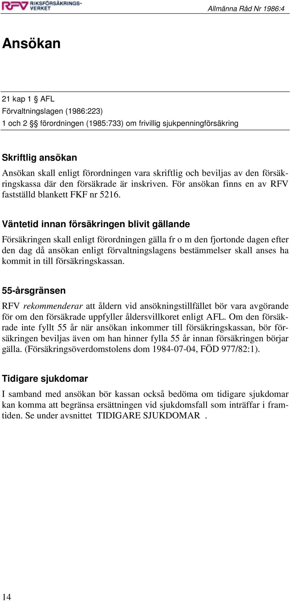 Väntetid innan försäkringen blivit gällande Försäkringen skall enligt förordningen gälla fr o m den fjortonde dagen efter den dag då ansökan enligt förvaltningslagens bestämmelser skall anses ha