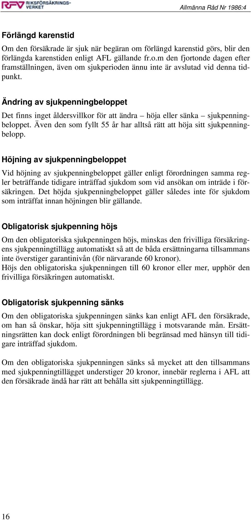 Höjning av sjukpenningbeloppet Vid höjning av sjukpenningbeloppet gäller enligt förordningen samma regler beträffande tidigare inträffad sjukdom som vid ansökan om inträde i försäkringen.