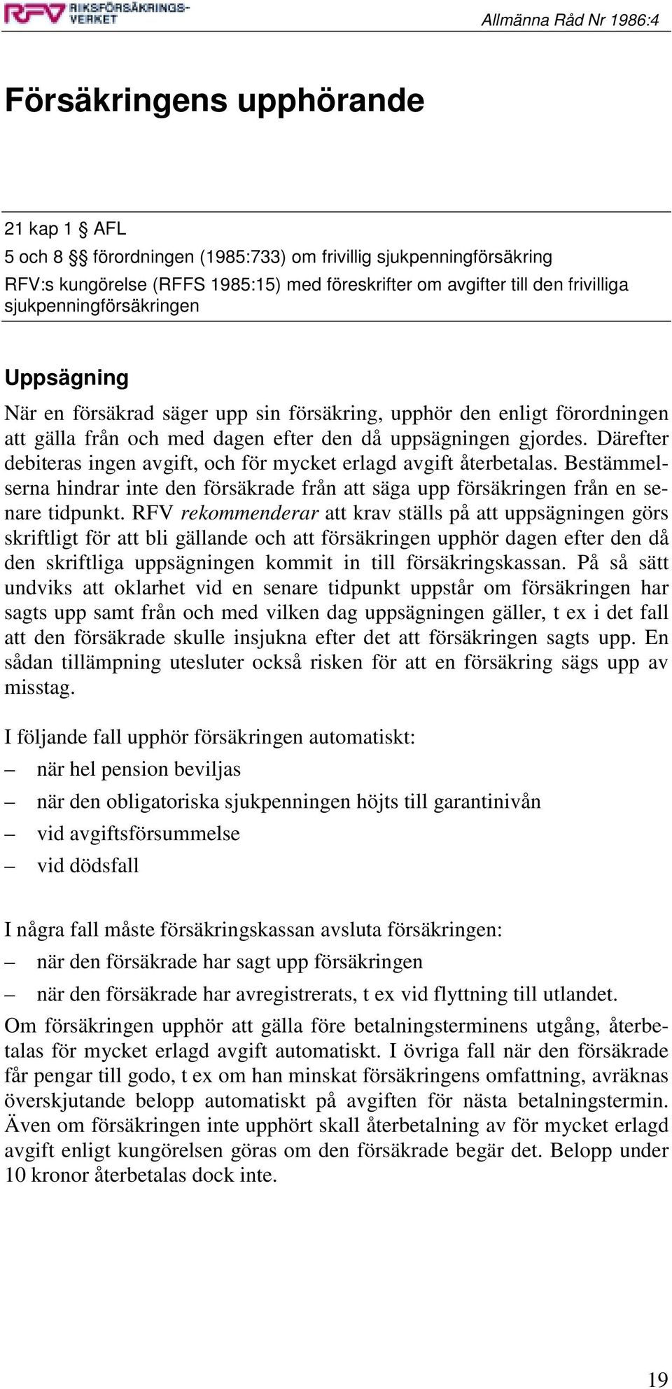 Därefter debiteras ingen avgift, och för mycket erlagd avgift återbetalas. Bestämmelserna hindrar inte den försäkrade från att säga upp försäkringen från en senare tidpunkt.