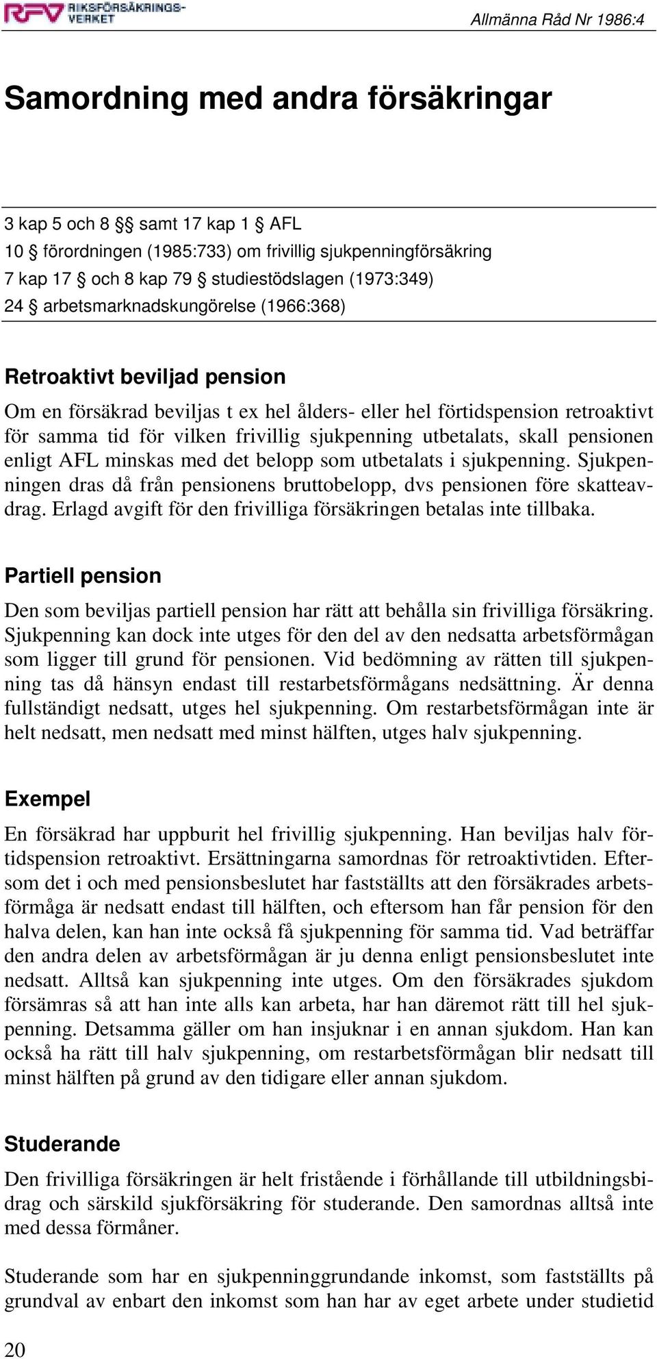 utbetalats, skall pensionen enligt AFL minskas med det belopp som utbetalats i sjukpenning. Sjukpenningen dras då från pensionens bruttobelopp, dvs pensionen före skatteavdrag.