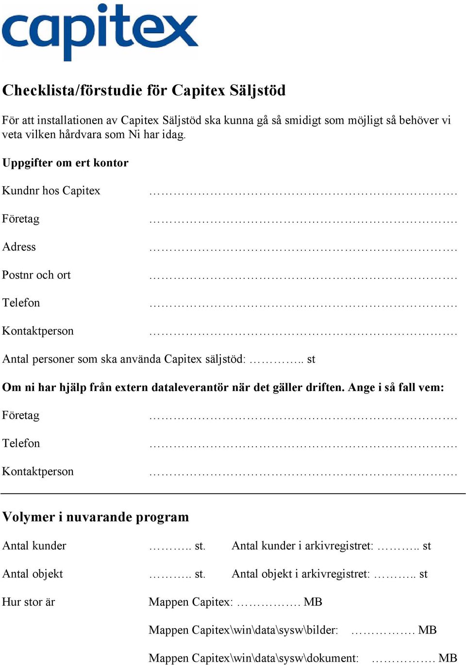 . st Om ni har hjälp från extern dataleverantör när det gäller driften. Ange i så fall vem: Företag Telefon Kontaktperson Volymer i nuvarande program Antal kunder.. st. Antal kunder i arkivregistret:.