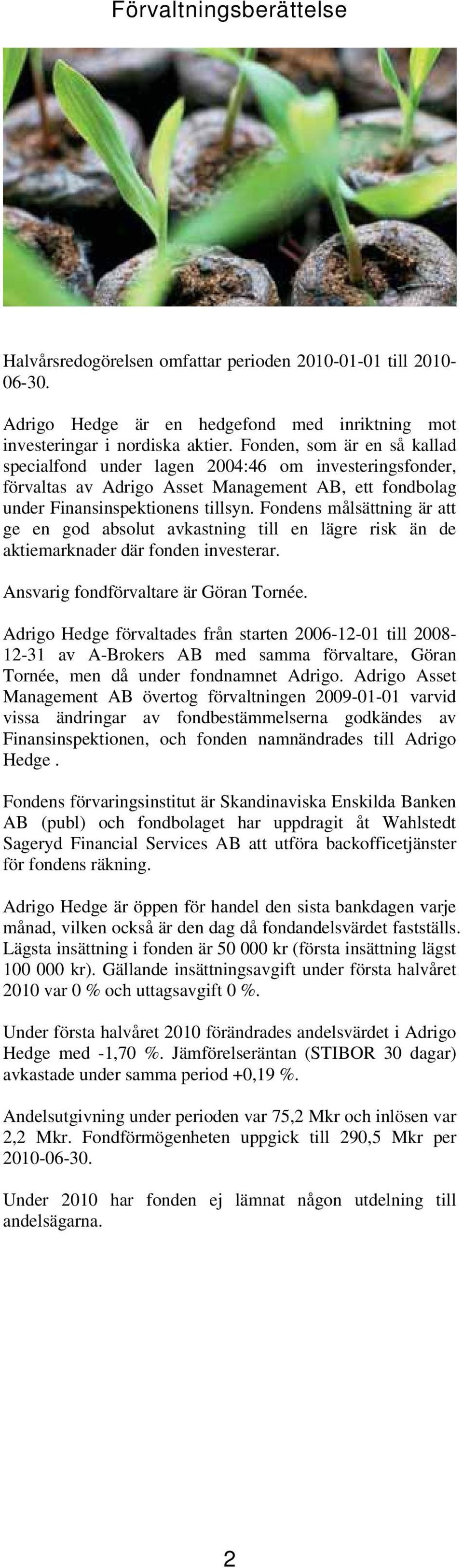 Fondens målsättning är att ge en god absolut avkastning till en lägre risk än de aktiemarknader där fonden investerar. Ansvarig fondförvaltare är Göran Tornée.