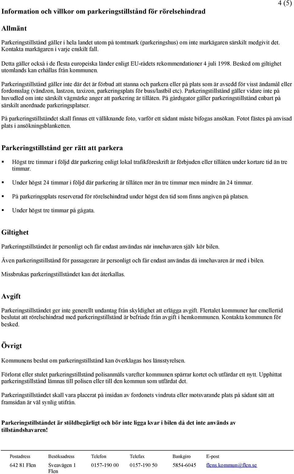 Parkeringstillstånd gäller inte där det är förbud att stanna och parkera eller på plats som är avsedd för visst ändamål eller fordonsslag (vändzon, lastzon, taxizon, parkeringsplats för buss/lastbil