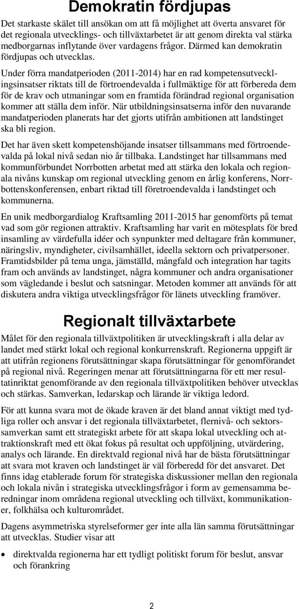 Under förra mandatperioden (2011-2014) har en rad kompetensutvecklingsinsatser riktats till de förtroendevalda i fullmäktige för att förbereda dem för de krav och utmaningar som en framtida förändrad