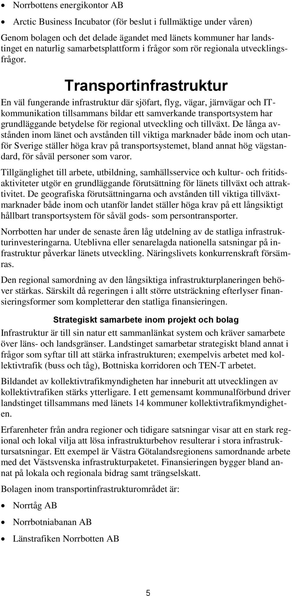 Transportinfrastruktur En väl fungerande infrastruktur där sjöfart, flyg, vägar, järnvägar och ITkommunikation tillsammans bildar ett samverkande transportsystem har grundläggande betydelse för