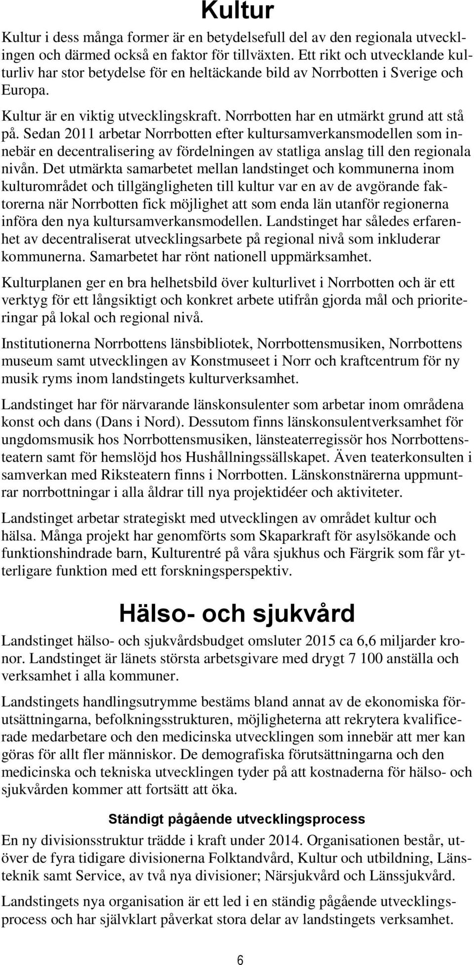 Sedan 2011 arbetar Norrbotten efter kultursamverkansmodellen som innebär en decentralisering av fördelningen av statliga anslag till den regionala nivån.