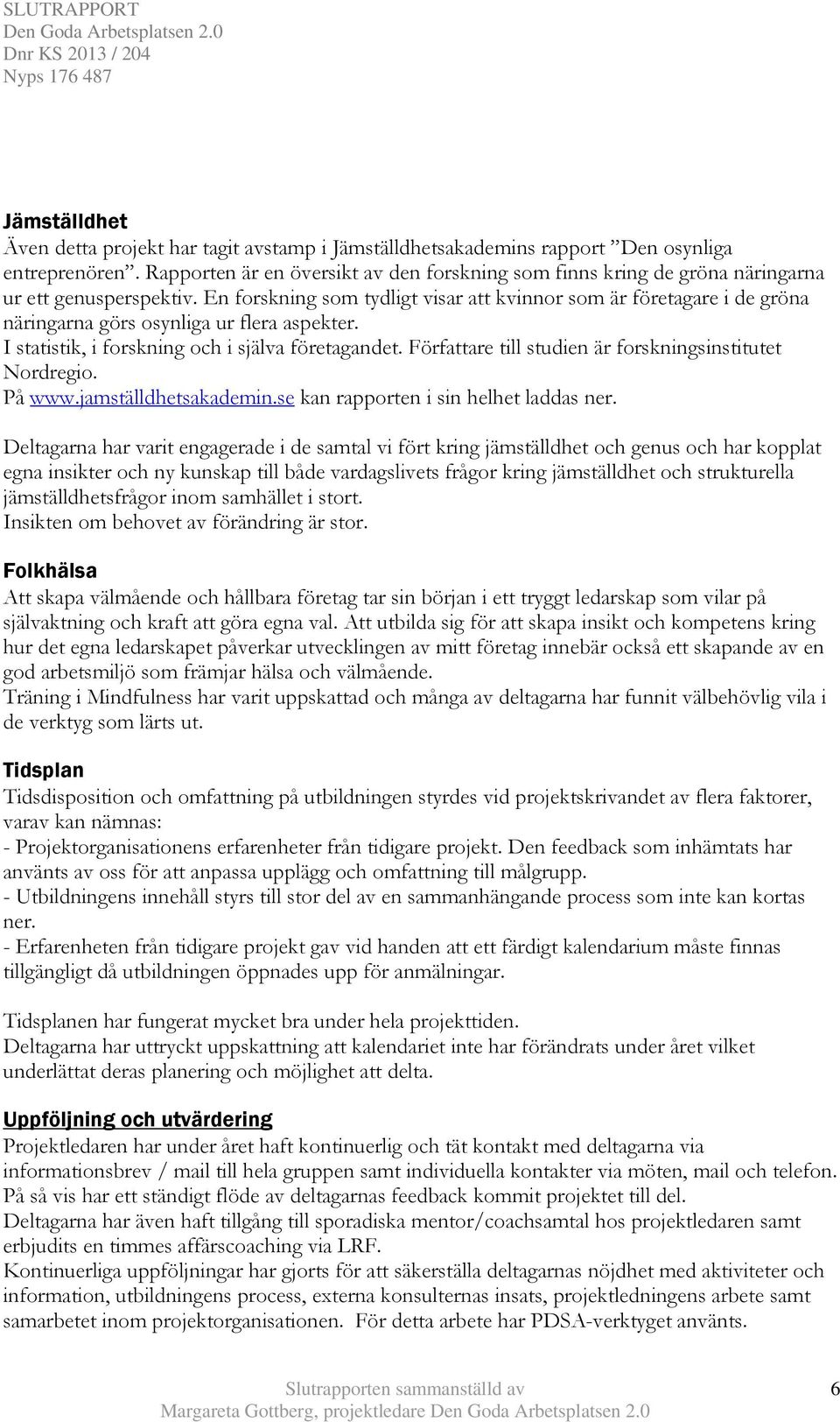 En forskning som tydligt visar att kvinnor som är företagare i de gröna näringarna görs osynliga ur flera aspekter. I statistik, i forskning och i själva företagandet.