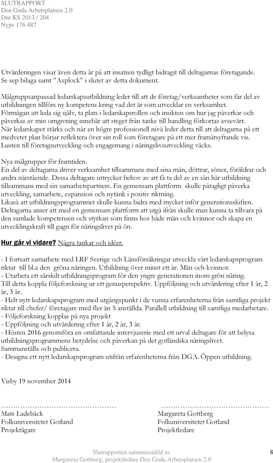 Förmågan att leda sig själv, ta plats i ledarskapsrollen och insikten om hur jag påverkar och påverkas av min omgivning innebär att steget från tanke till handling förkortas avsevärt.