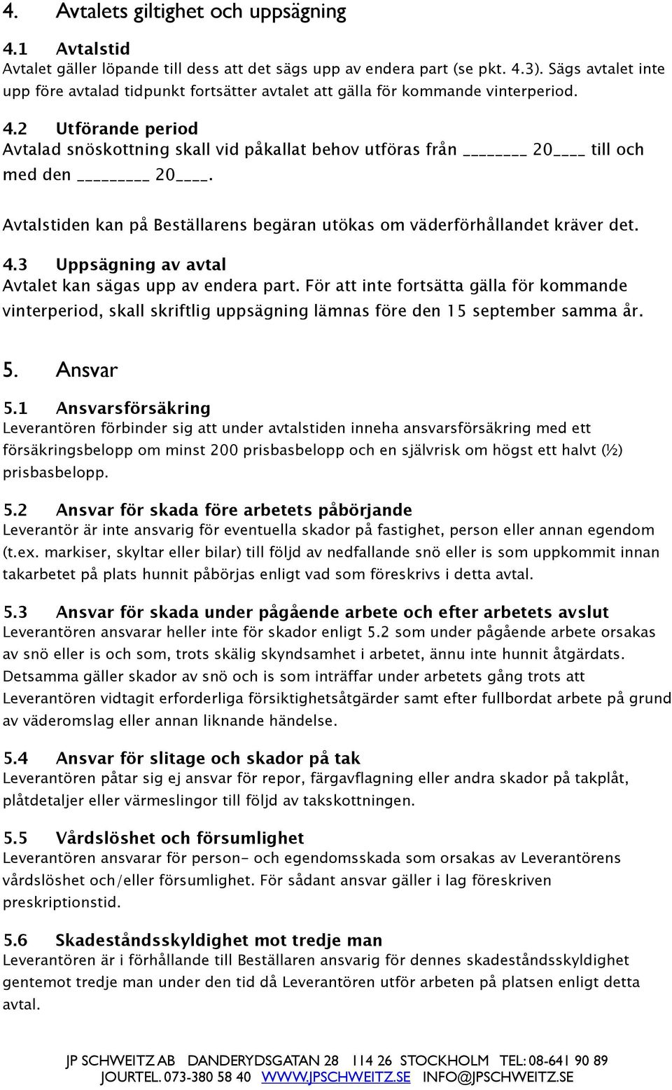 2 Utförande period Avtalad snöskottning skall vid påkallat behov utföras från 20 till och med den 20. Avtalstiden kan på Beställarens begäran utökas om väderförhållandet kräver det. 4.