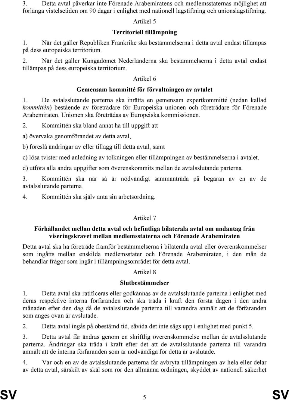 När det gäller Kungadömet Nederländerna ska bestämmelserna i detta avtal endast tillämpas på dess europeiska territorium. Artikel 6 Gemensam kommitté för förvaltningen av avtalet 1.