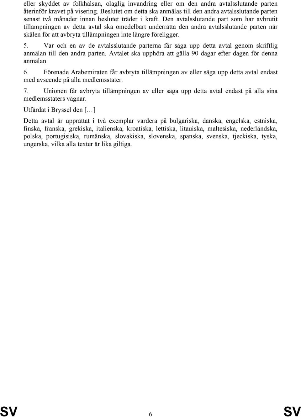 Den avtalsslutande part som har avbrutit tillämpningen av detta avtal ska omedelbart underrätta den andra avtalsslutande parten när skälen för att avbryta tillämpningen inte längre föreligger. 5.