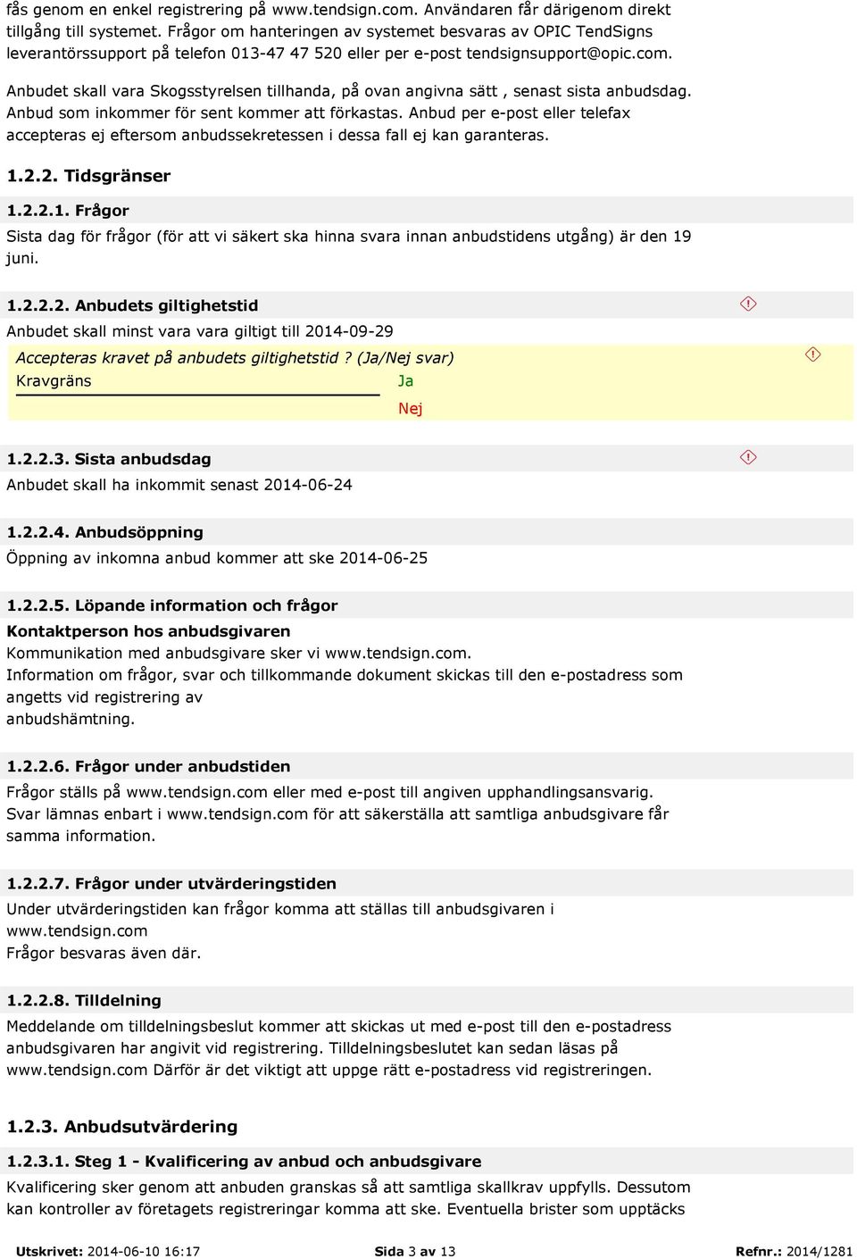 Anbudet skall vara Skogsstyrelsen tillhanda, på ovan angivna sätt, senast sista anbudsdag. Anbud som inkommer för sent kommer att förkastas.