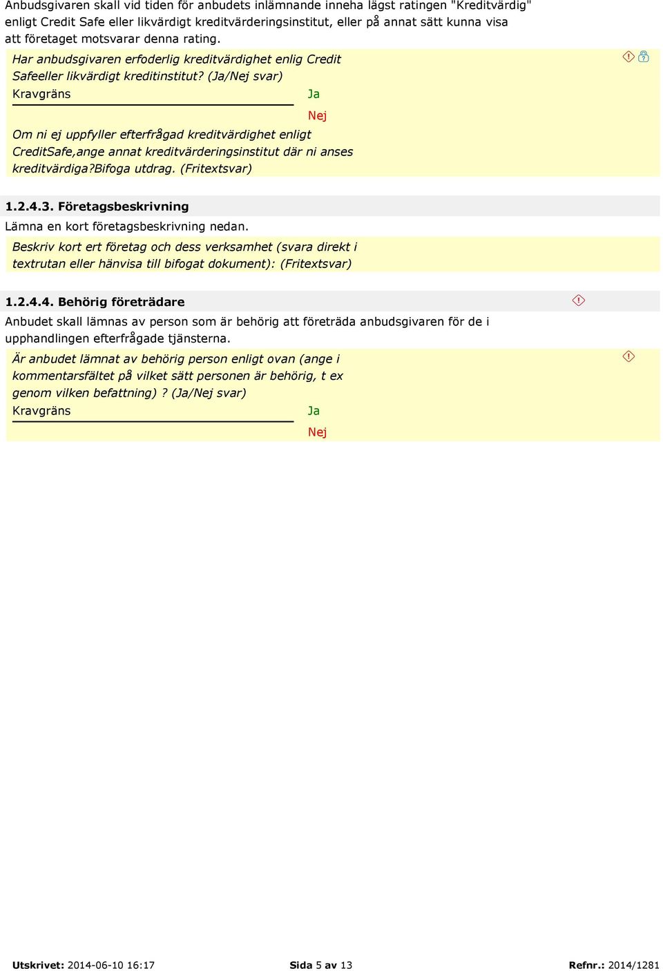 (/ svar) Om ni ej uppfyller efterfrågad kreditvärdighet enligt CreditSafe,ange annat kreditvärderingsinstitut där ni anses kreditvärdiga?bifoga utdrag. (Fritextsvar) 1.2.4.3.