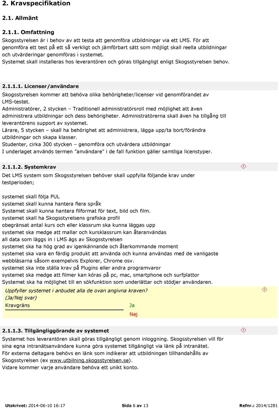 Systemet skall installeras hos leverantören och göras tillgängligt enligt Skogsstyrelsen behov. 2.1.